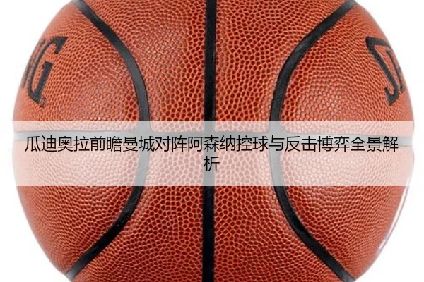 瓜迪奥拉前瞻曼城对阵阿森纳控球与反击博弈全景解析 | kaiyun