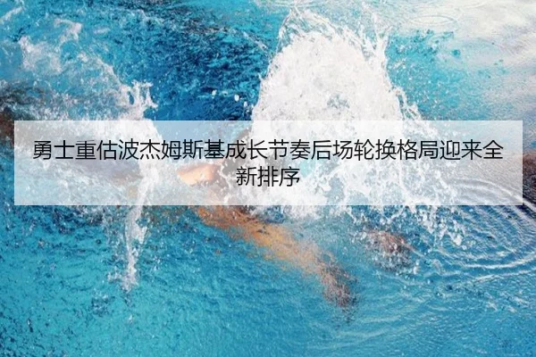 勇士重估波杰姆斯基成长节奏后场轮换格局迎来全新排序
