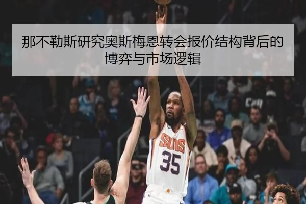 那不勒斯研究奥斯梅恩转会报价结构背后的博弈与市场逻辑