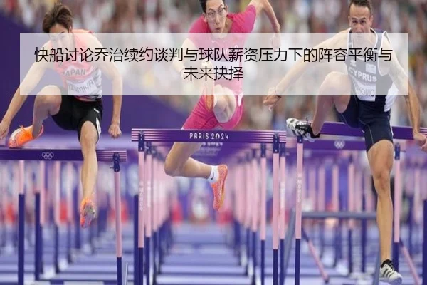 快船讨论乔治续约谈判与球队薪资压力下的阵容平衡与未来抉择